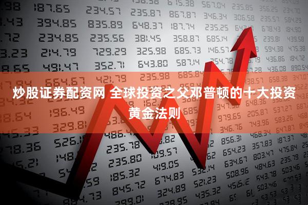 炒股证券配资网 全球投资之父邓普顿的十大投资黄金法则