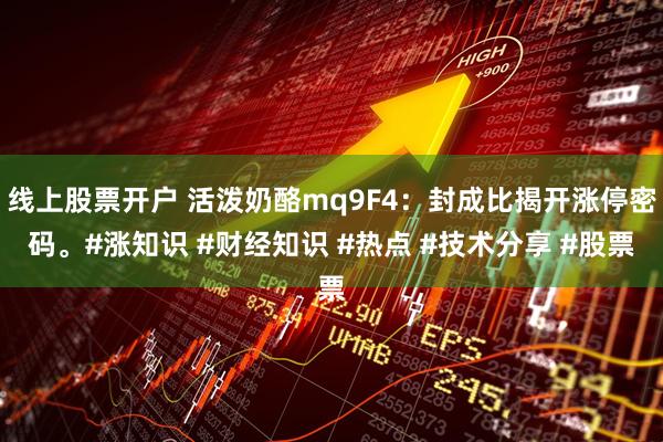 线上股票开户 活泼奶酪mq9F4：封成比揭开涨停密码。#涨知识 #财经知识 #热点 #技术分享 #股票