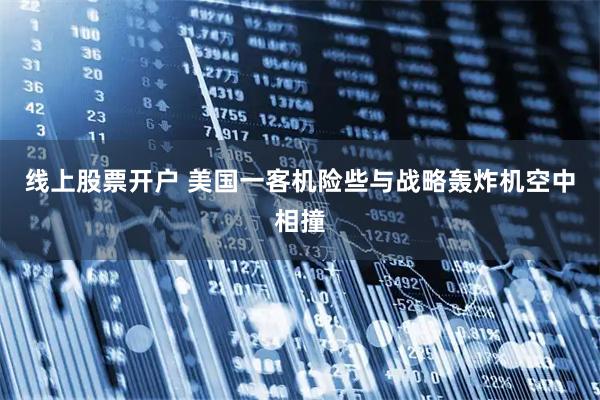 线上股票开户 美国一客机险些与战略轰炸机空中相撞