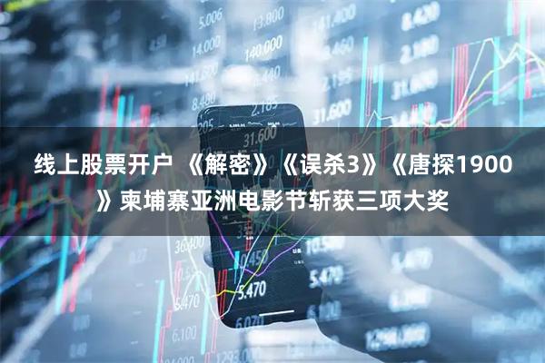 线上股票开户 《解密》《误杀3》《唐探1900》柬埔寨亚洲电影节斩获三项大奖