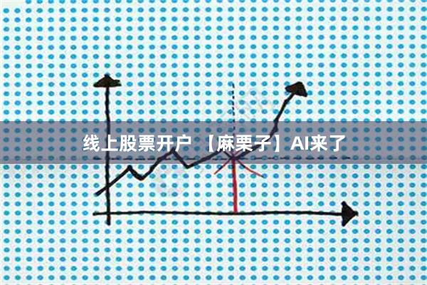 线上股票开户 【麻栗子】AI来了