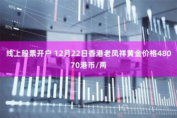 线上股票开户 12月22日香港老凤祥黄金价格48070港币/两