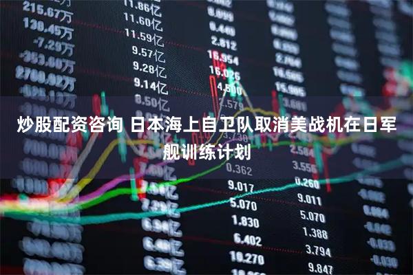 炒股配资咨询 日本海上自卫队取消美战机在日军舰训练计划