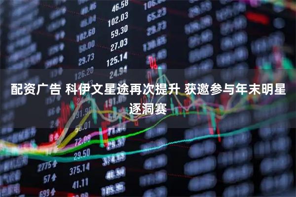 配资广告 科伊文星途再次提升 获邀参与年末明星逐洞赛
